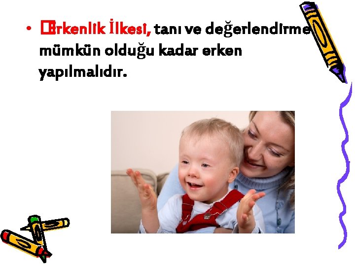  • �Erkenlik İlkesi, tanı ve değerlendirme mümkün olduğu kadar erken yapılmalıdır. 