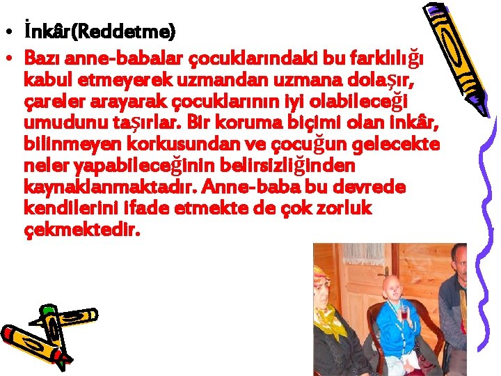  • İnkâr(Reddetme) • Bazı anne-babalar çocuklarındaki bu farklılığı kabul etmeyerek uzmandan uzmana dolaşır,