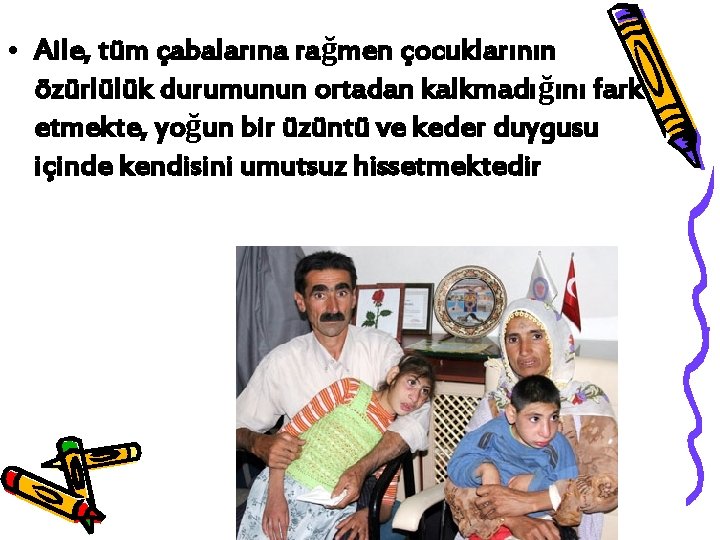  • Aile, tüm çabalarına rağmen çocuklarının özürlülük durumunun ortadan kalkmadığını fark etmekte, yoğun