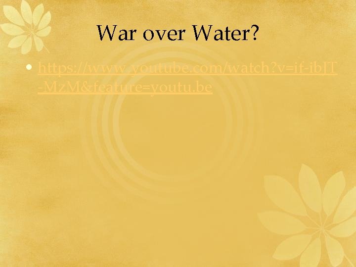 War over Water? • https: //www. youtube. com/watch? v=if-ib. JT -Mz. M&feature=youtu. be 