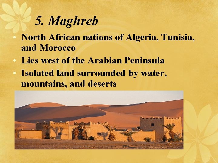 5. Maghreb • North African nations of Algeria, Tunisia, and Morocco • Lies west