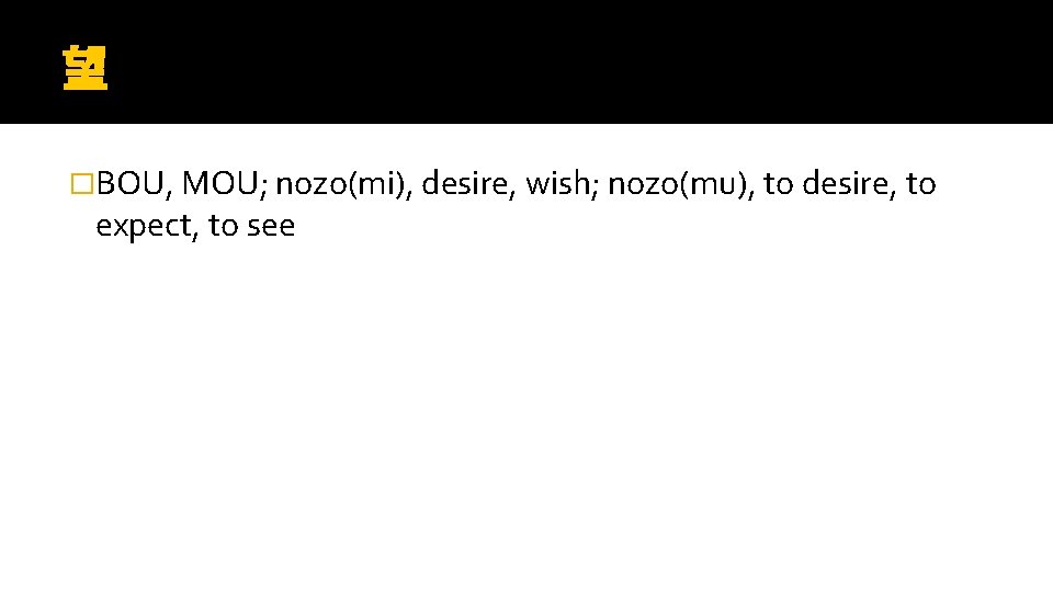 望 �BOU, MOU; nozo(mi), desire, wish; nozo(mu), to desire, to expect, to see 