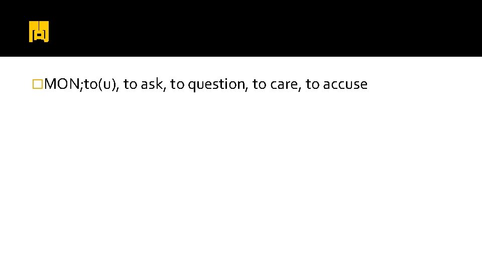 問 �MON; to(u), to ask, to question, to care, to accuse 