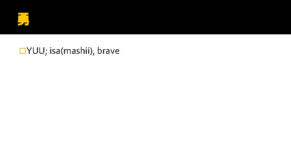 勇 �YUU; isa(mashii), brave 