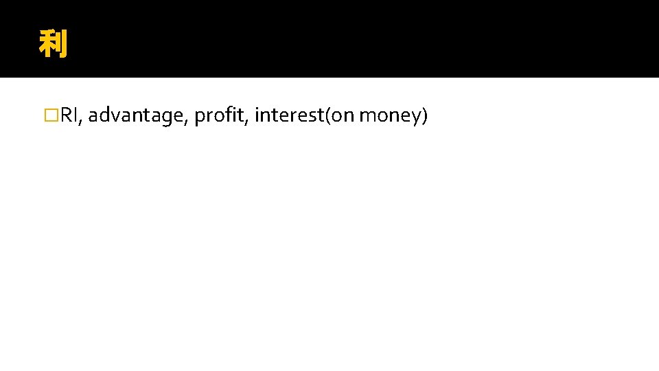 利 �RI, advantage, profit, interest(on money) 