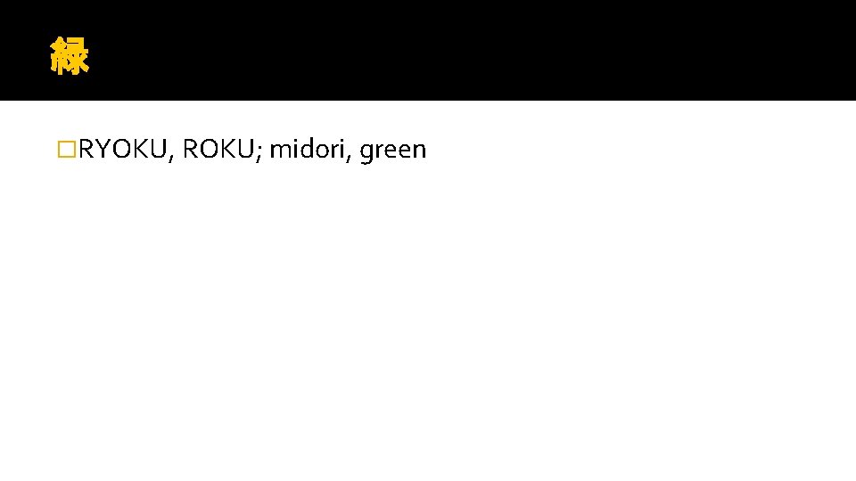 緑 �RYOKU, ROKU; midori, green 