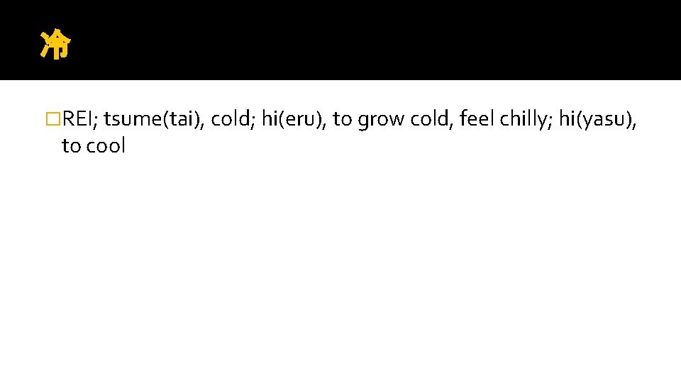 冷 �REI; tsume(tai), cold; hi(eru), to grow cold, feel chilly; hi(yasu), to cool 