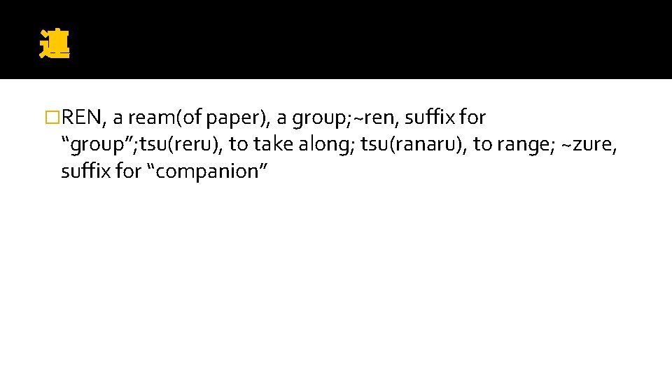 連 �REN, a ream(of paper), a group; ~ren, suffix for “group”; tsu(reru), to take