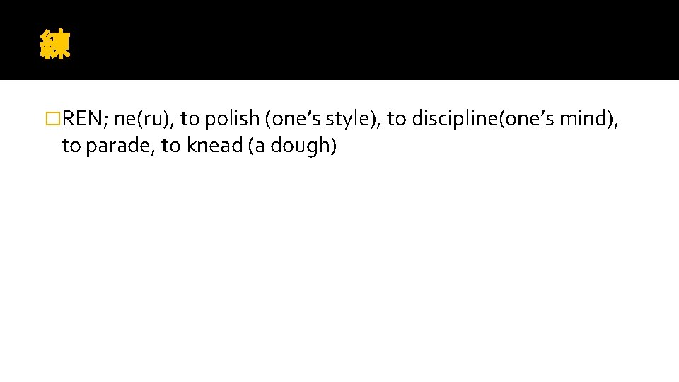 練 �REN; ne(ru), to polish (one’s style), to discipline(one’s mind), to parade, to knead