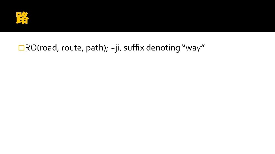 路 �RO(road, route, path); ~ji, suffix denoting “way” 