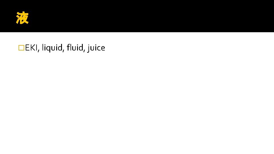 液 �EKI, liquid, fluid, juice 