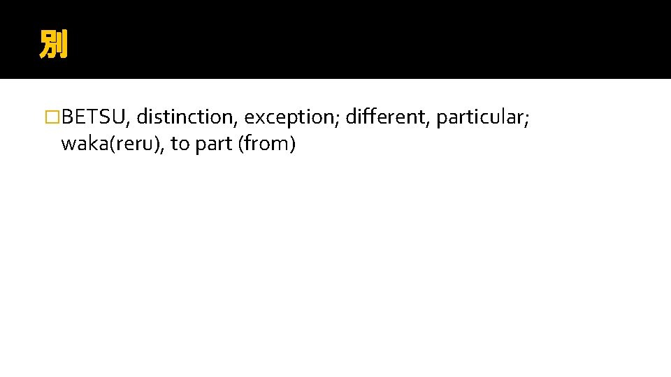 別 �BETSU, distinction, exception; different, particular; waka(reru), to part (from) 