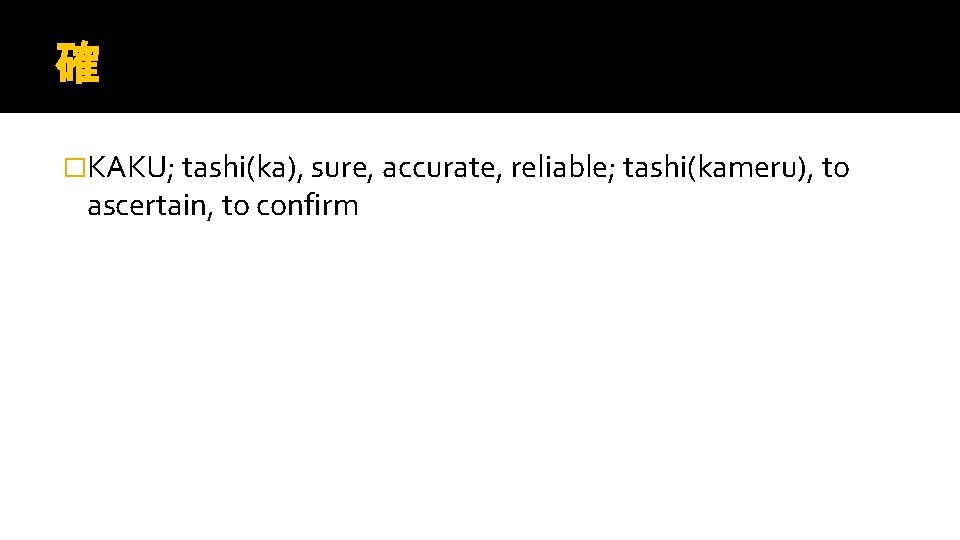 確 �KAKU; tashi(ka), sure, accurate, reliable; tashi(kameru), to ascertain, to confirm 