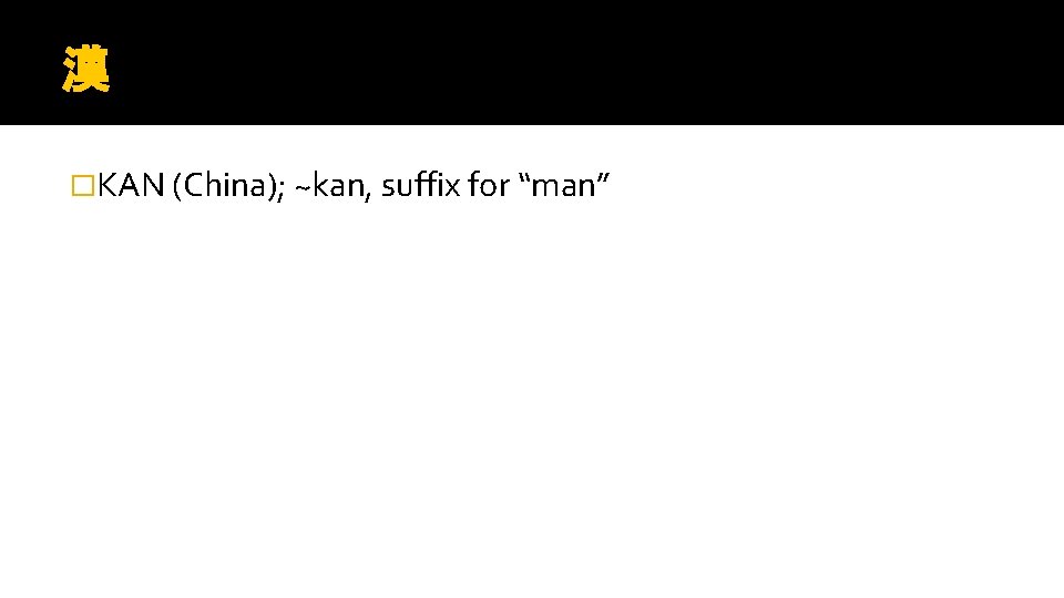 漢 �KAN (China); ~kan, suffix for “man” 