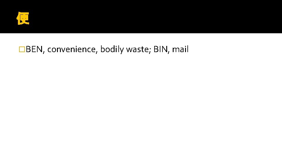 便 �BEN, convenience, bodily waste; BIN, mail 