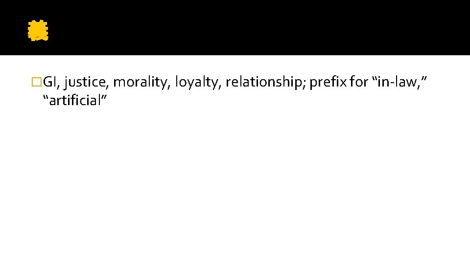 義 �GI, justice, morality, loyalty, relationship; prefix for “in-law, ” “artificial” 