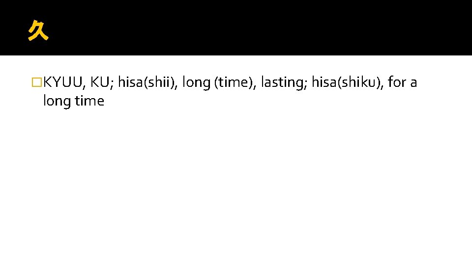 久 �KYUU, KU; hisa(shii), long (time), lasting; hisa(shiku), for a long time 