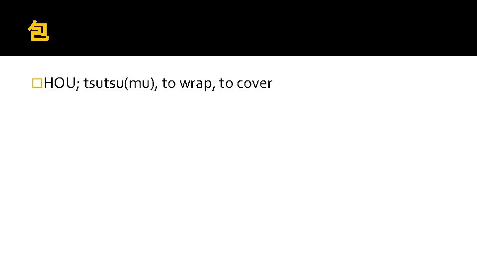 包 �HOU; tsutsu(mu), to wrap, to cover 