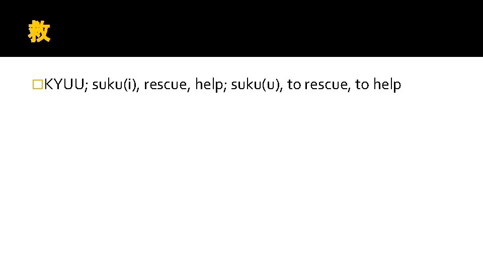 救 �KYUU; suku(i), rescue, help; suku(u), to rescue, to help 