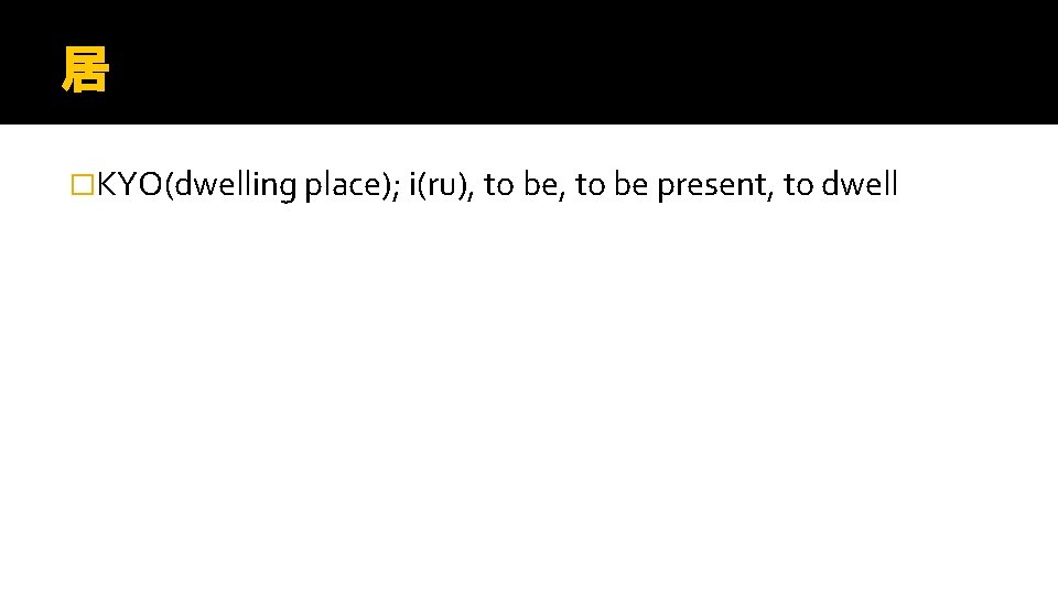 居 �KYO(dwelling place); i(ru), to be present, to dwell 