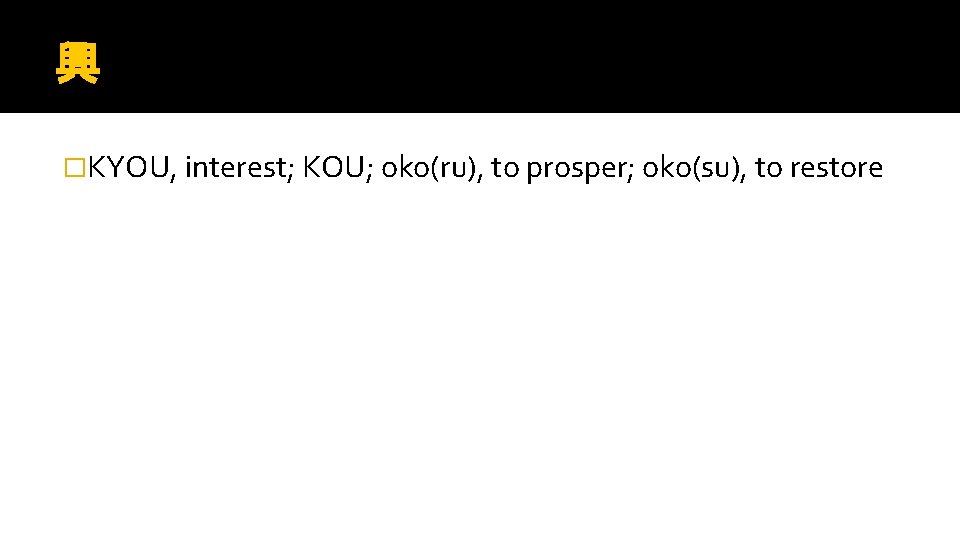 興 �KYOU, interest; KOU; oko(ru), to prosper; oko(su), to restore 