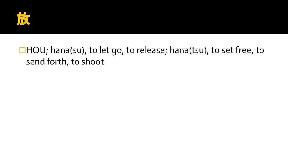 放 �HOU; hana(su), to let go, to release; hana(tsu), to set free, to send