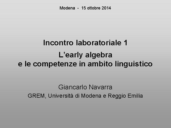 Modena - 15 ottobre 2014 Incontro laboratoriale 1 L’early algebra e le competenze in
