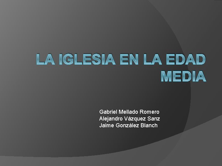 LA IGLESIA EN LA EDAD MEDIA Gabriel Mellado Romero Alejandro Vázquez Sanz Jaime González