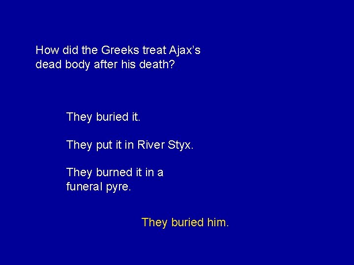 How did the Greeks treat Ajax’s dead body after his death? They buried it.