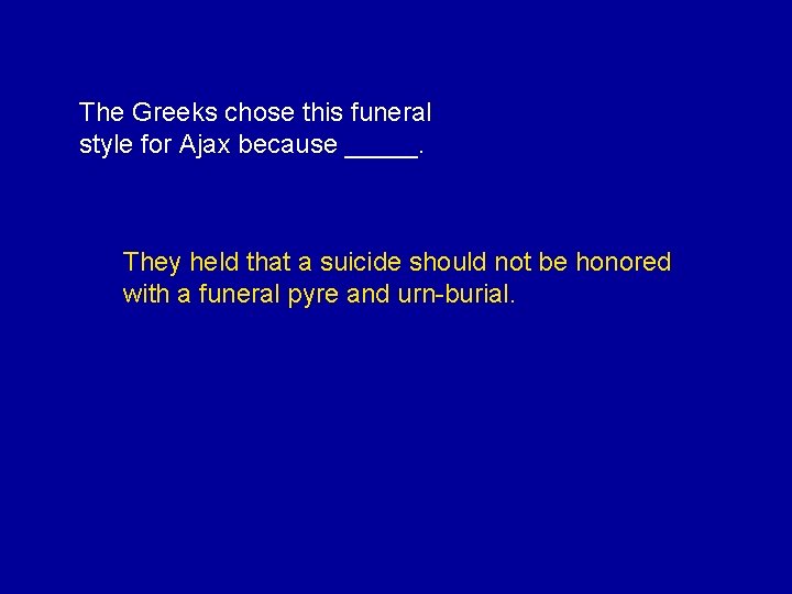 The Greeks chose this funeral style for Ajax because _____. They held that a
