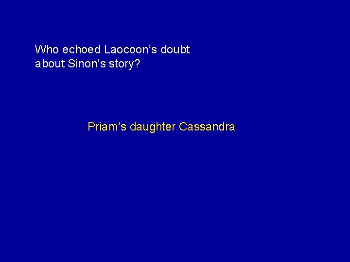 Who echoed Laocoon’s doubt about Sinon’s story? Priam’s daughter Cassandra 