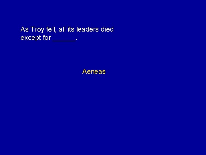 As Troy fell, all its leaders died except for ______. Aeneas 