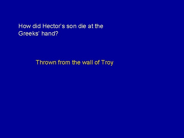 How did Hector’s son die at the Greeks’ hand? Thrown from the wall of