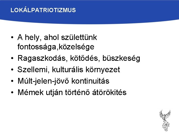 LOKÁLPATRIOTIZMUS • A hely, ahol születtünk fontossága, közelsége • Ragaszkodás, kötődés, büszkeség • Szellemi,