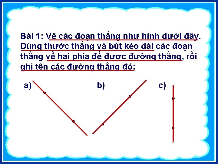 Bài 1: Vẽ các đoạn thẳng như hình dưới đây. Dùng thước thẳng và