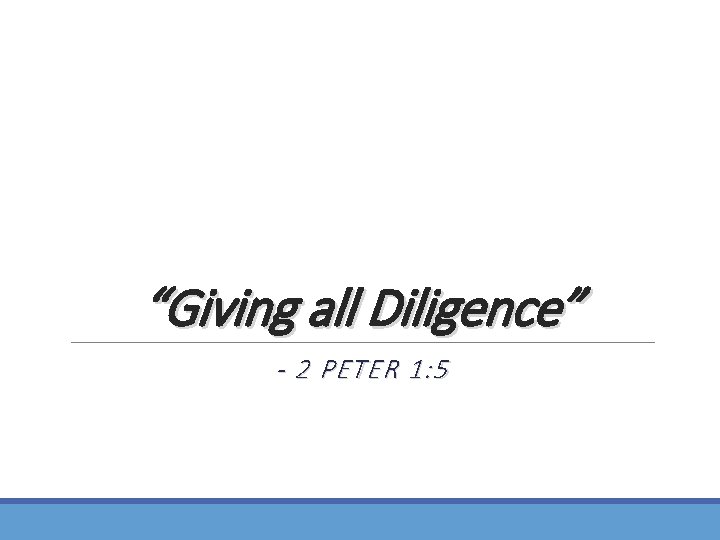“Giving all Diligence” - 2 PETER 1: 5 