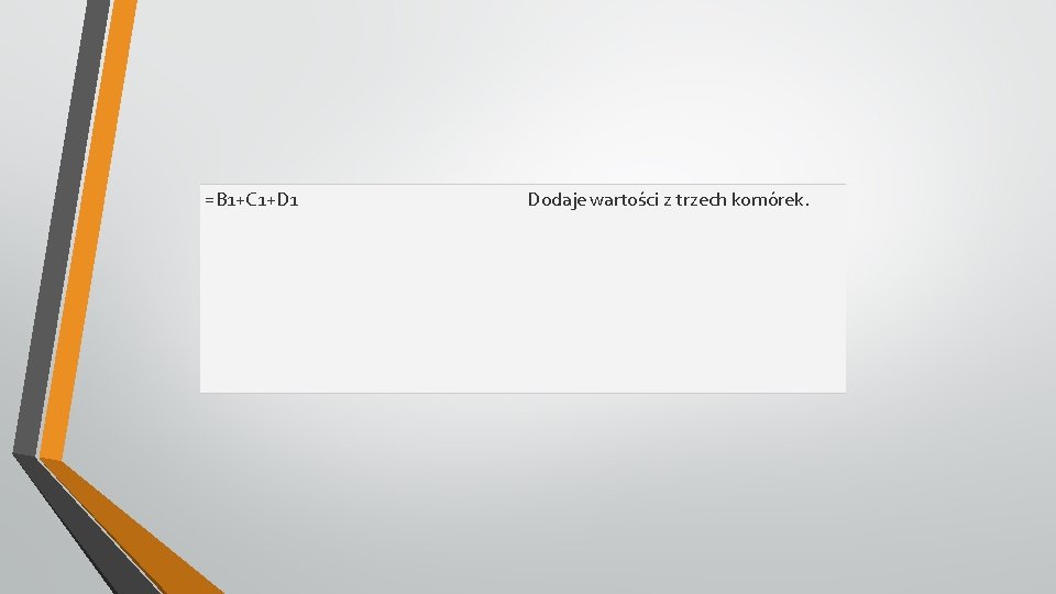 =B 1+C 1+D 1 Dodaje wartości z trzech komórek. 