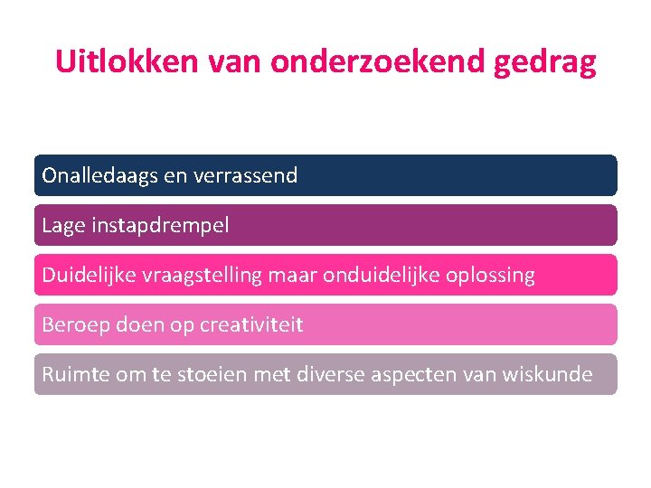 Uitlokken van onderzoekend gedrag Onalledaags en verrassend Lage instapdrempel Duidelijke vraagstelling maar onduidelijke oplossing