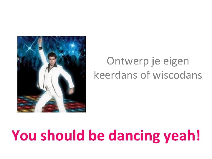 Ontwerp je eigen keerdans of wiscodans You should be dancing yeah! 