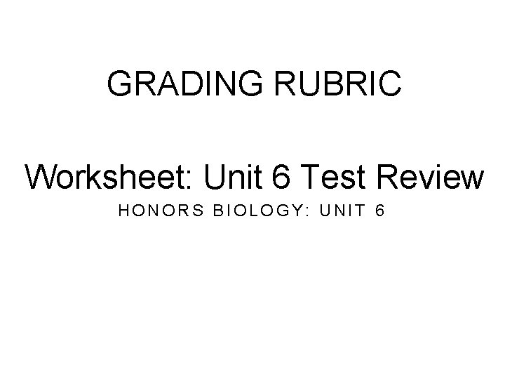 GRADING RUBRIC Worksheet: Unit 6 Test Review HONORS BIOLOGY: UNIT 6 