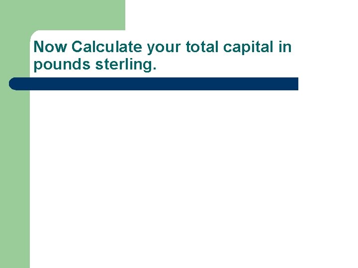Now Calculate your total capital in pounds sterling. 