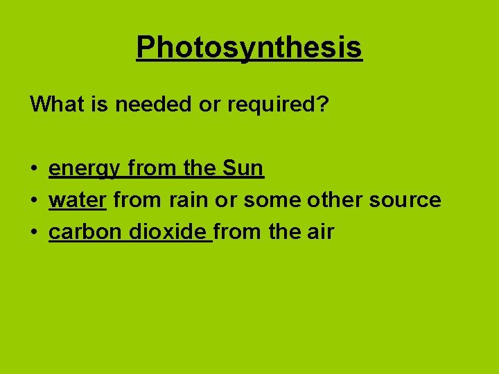 Photosynthesis What is needed or required? • energy from the Sun • water from