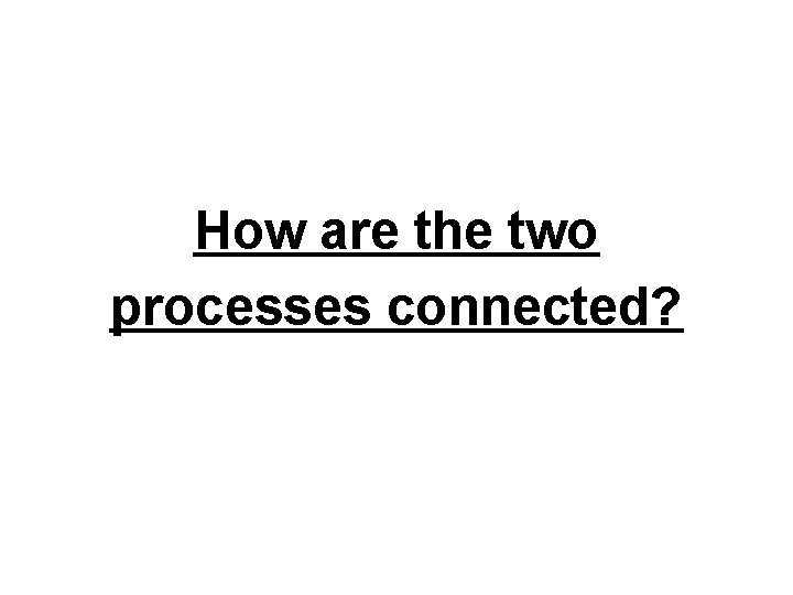 How are the two processes connected? 
