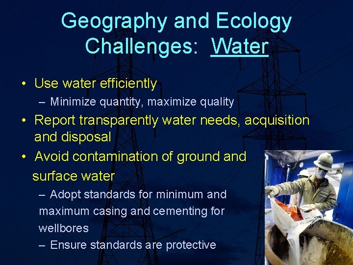 Geography and Ecology Challenges: Water • Use water efficiently – Minimize quantity, maximize quality