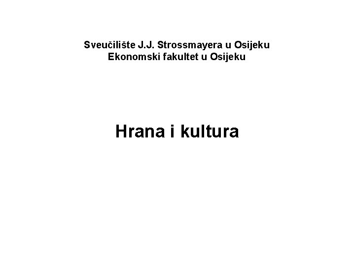 Sveučilište J. J. Strossmayera u Osijeku Ekonomski fakultet u Osijeku Hrana i kultura 