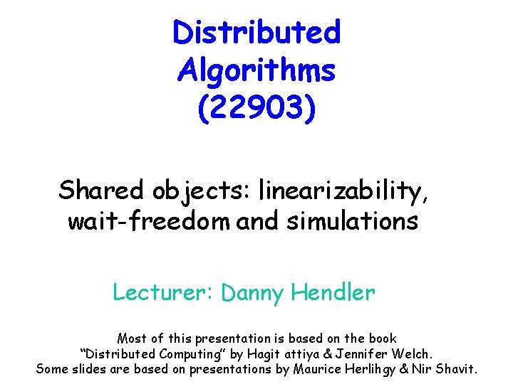 Distributed Algorithms (22903) Shared objects: linearizability, wait-freedom and simulations Lecturer: Danny Hendler Most of