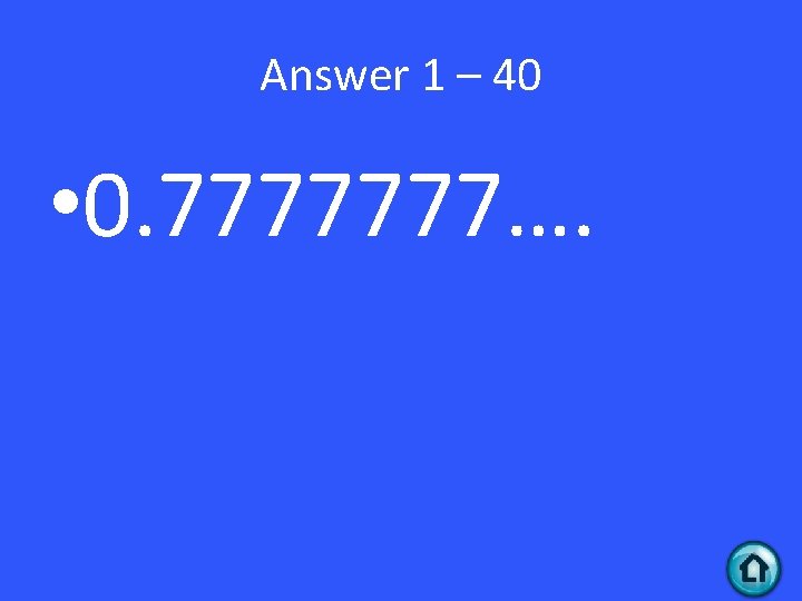 Answer 1 – 40 • 0. 7777777…. 