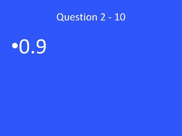 Question 2 - 10 • 0. 9 