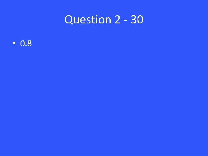 Question 2 - 30 • 0. 8 