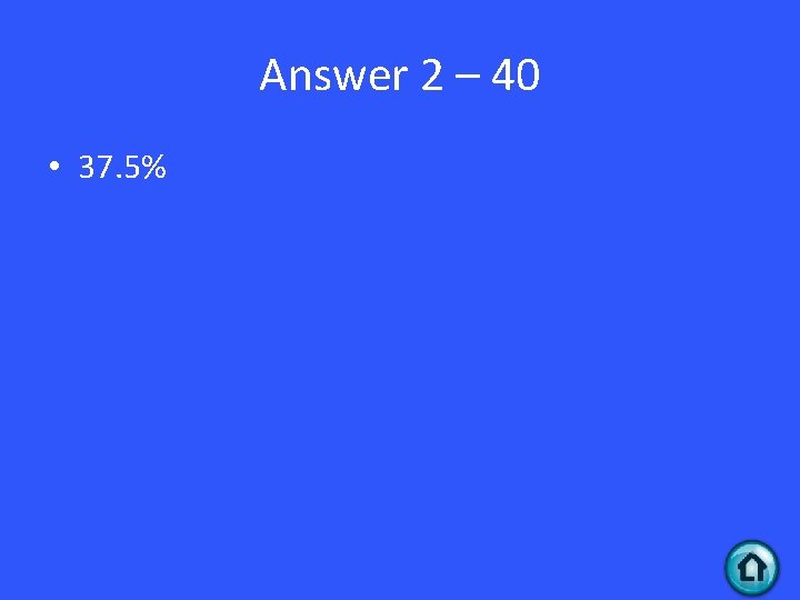 Answer 2 – 40 • 37. 5% 